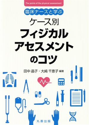 ケース別 フィジカルアセスメントのコツ 臨床ナースと学ぶ