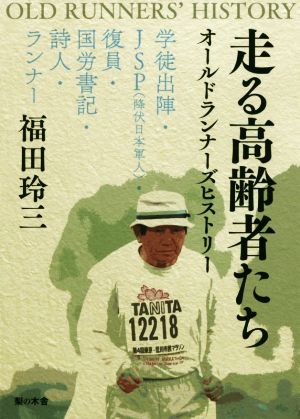 走る高齢者たち オールドランナーズヒストリー 学徒出陣・JSP(降伏日本軍人)・復員・国労書記・詩人・ランナー