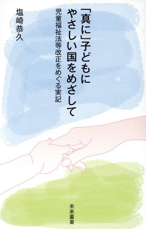 「真に」子どもにやさしい国をめざして 児童福祉法等改正をめぐる実記 未来叢書