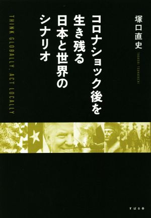 コロナショック後を生き残る日本経済とシナリオ THINK GLOBALLY,ACT LOCALLY