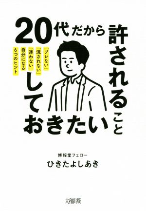 20代だから許されること、しておきたいこと「ブレない」「流されない」「迷わない」自分になる6つのヒント