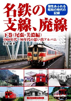 写真集 名鉄の支線、廃線 尾張・美濃編(下巻) 1950年代～90年代の思い出アルバム