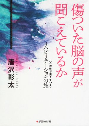 傷ついた脳の声が聞こえているか 〈この体で生きていく〉リハビリテーションの旅