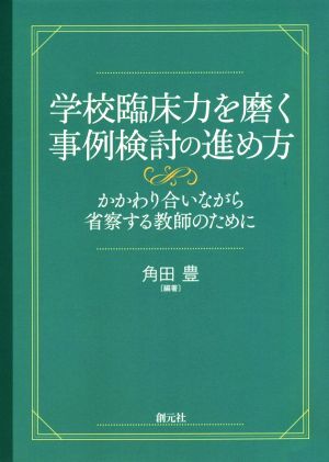 学校臨床力を磨く事例検討の進め方 かかわり合いながら省察する教師のために