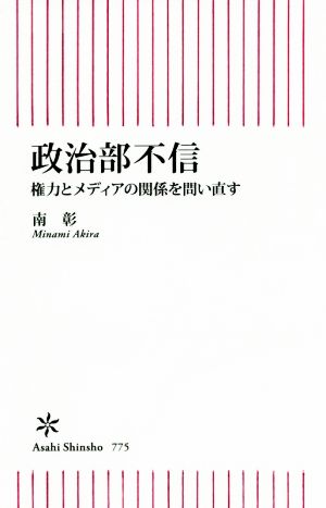 政治部不信 権力とメディアの関係を問い直す 朝日新書