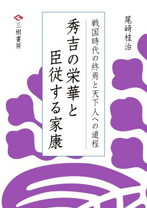 秀吉の栄華と臣従する家康 戦国時代の終焉と天下人への道程