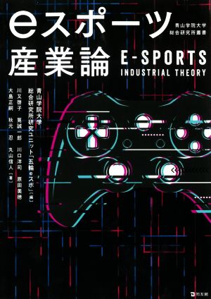 eスポーツ産業論E-SPORTS INDUSTRIAL THEORY青山学院大学総合研究所叢書
