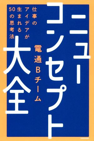 ニューコンセプト大全 仕事のアイデアが生まれる50の思考法