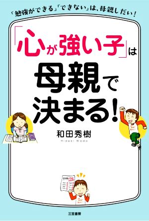 「心が強い子」は母親で決まる！ 「勉強ができる」「できない」は、母親しだい！