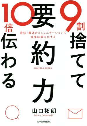 9割捨てて10倍伝わる「要約力」 最短・最速のコミュニケーションで成果は最大化する