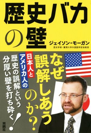 歴史バカの壁 日本人とアメリカ人の歴史の誤算という分厚い壁を打ち砕く！