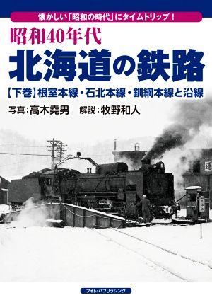 昭和40年代 北海道の鉄路 根室本線・石北本線・釧網本線と沿線(下巻) 懐かしい「昭和の時代」にタイムトリップ！