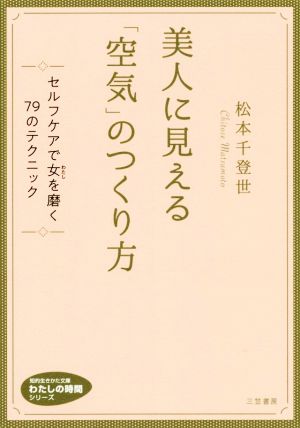 美人に見える「空気」のつくり方 セルフケアで女を磨く79のテクニック 知的生きかた文庫 わたしの時間