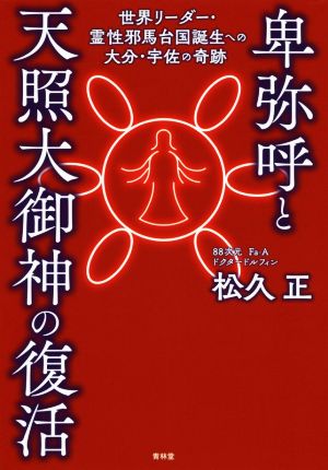 卑弥呼と天照大御神の復活 世界リーダー・霊性邪馬台国誕生への大分・宇佐の奇跡