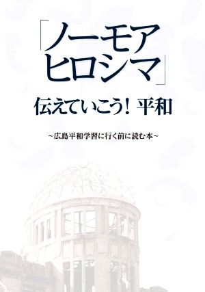 「ノーモアヒロシマ」伝えていこう！平和広島平和学習に行く前に読む本