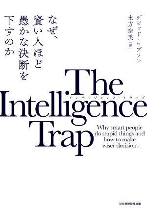 The Intelligence Trap なぜ、賢い人ほど愚かな決断を下すのか