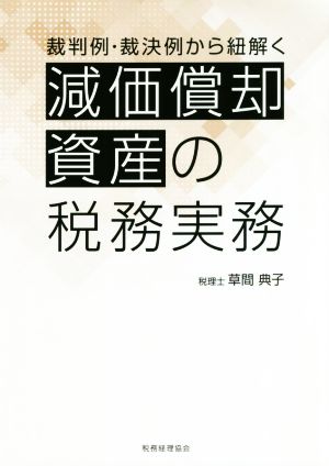 裁判例・裁決例から紐解く 減価償却資産の税務実務