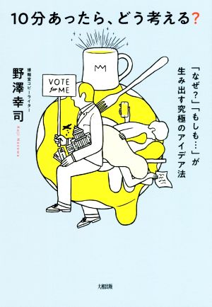 10分あったら、どう考える？ 「なぜ？」「もしも…」が生み出す究極のアイデア法