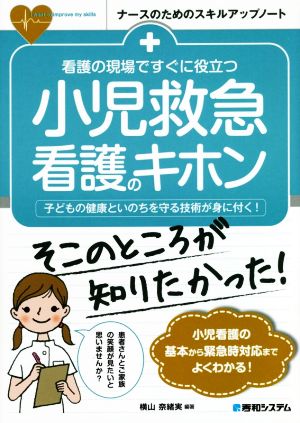 看護の現場ですぐに役立つ小児救急看護のキホン 子どもの健康といのちを守る技術が身に付く！ ナースのためのスキルアップノート