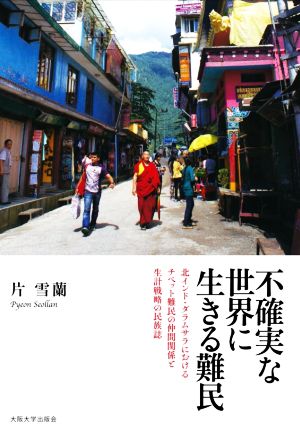 不確実な世界に生きる難民 北インド・ダラムサラにおけるチベット難民の仲間関係と生計戦略の民族誌