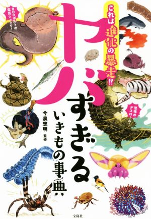 これは進化の暴走!?ヤバすぎるいきもの事典