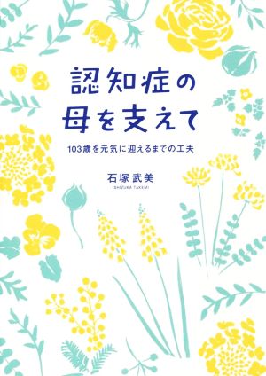 認知症の母を支えて 103歳を元気に迎えるまでの工夫