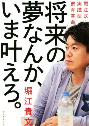 将来の夢なんか、いま叶えろ。 堀江式・実践型教育革命