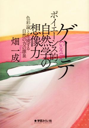 ゲーテ ポイエーシス的自然学の想像力 色彩論と生成する自然の力の源泉