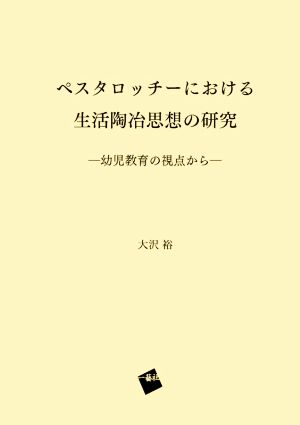 ペスタロッチーにおける生活陶冶思想の研究 幼児教育の視点から