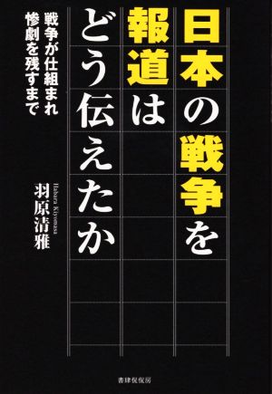 日本の戦争を報道はどう伝えたか 戦争が仕組まれ惨劇を残すまで