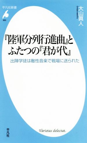 『陸軍分列行進曲』とふたつの『君が代』 出陣学徒は敵性音楽で戦場に送られた 平凡社新書953