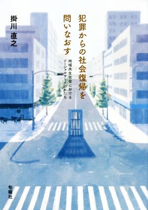 犯罪からの社会復帰を問いなおす 地域共生社会におけるソーシャルワークのかたち