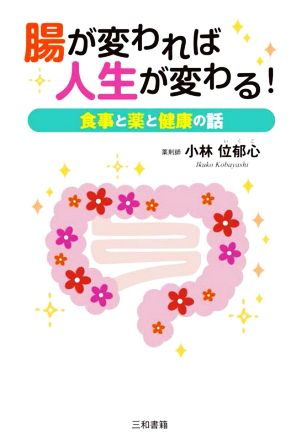 腸が変われば人生が変わる！ 食事と薬と健康の話