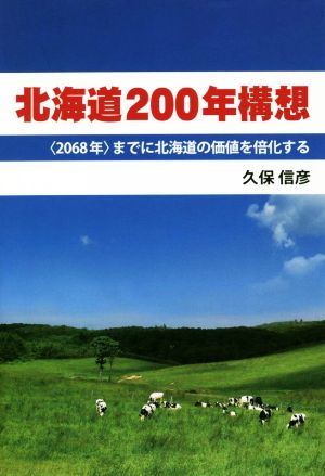 北海道200年構想 〈2068年〉までに北海道の価値を倍化する