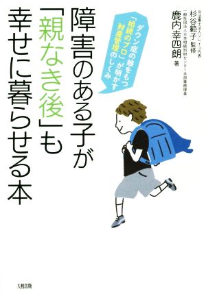 障害のある子が「親なき後」も幸せに暮らせる本 ダウン症の娘をもつ「相続のプロ」が明かす財産管理のしくみ