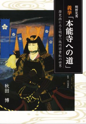 義挙「本能寺への道」 明智光秀 歴史画にみる明智一族内田青虹の世界