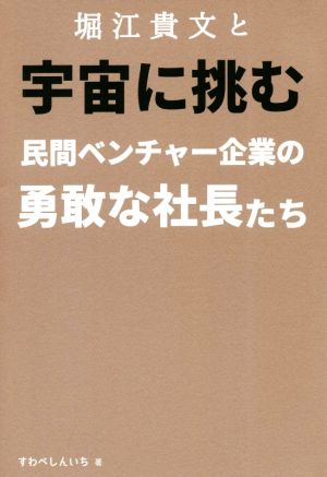 堀江貴文と宇宙に挑む民間ベンチャー企業の勇敢な社長たち