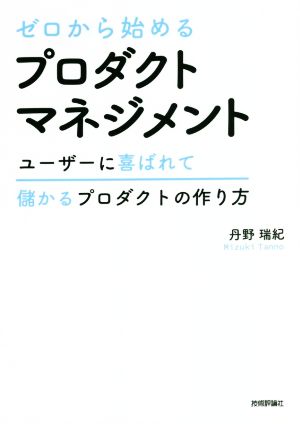 ゼロから始めるプロダクトマネジメントユーザーに喜ばれて儲かるプロダクトの作り方