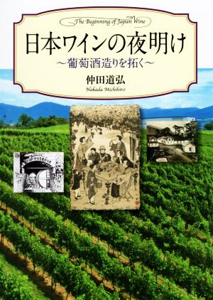 日本ワインの夜明け 葡萄酒造りを拓く