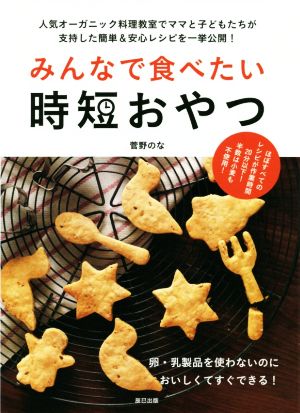 みんなで食べたい時短おやつ 卵・乳製品を使わないのにおいしくてすぐできる！