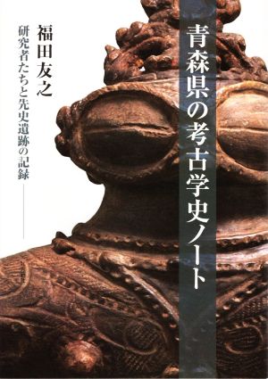 青森県の考古学史ノート 研究者たちと先史遺跡の記録