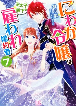 にわか令嬢は王太子殿下の雇われ婚約者(7) 一迅社文庫アイリス