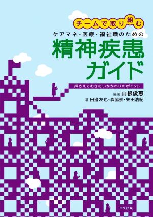 チームで取り組むケアマネ・医療・福祉職のための精神疾患ガイド 押さえておきたいかかわりのポイント