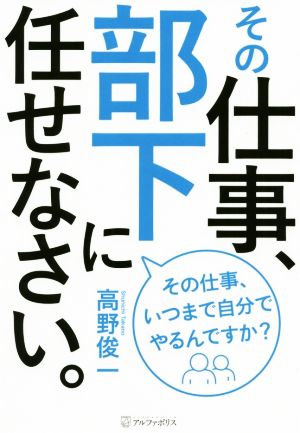 その仕事、部下に任せなさい。 その仕事、いつまで自分でやるんですか？