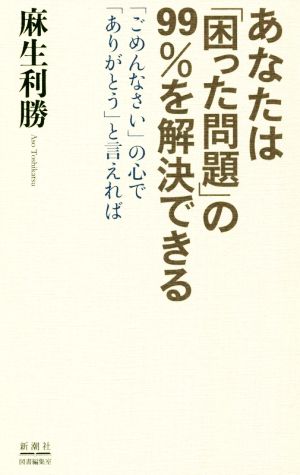 あなたは「困った問題」の99%を解決できる 「ごめんなさい」の心で「ありがとう」と言えれば