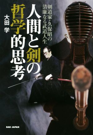 人間と剣の哲学的思考 剣道家・久保昭の清廉なる武道人生