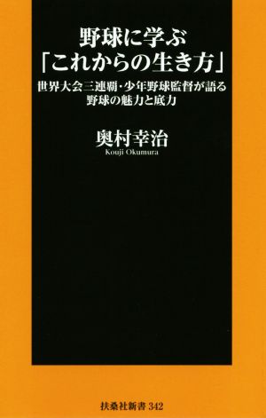 野球に学ぶ「これからの生き方」 世界大会三連覇・少年野球監督が語る野球の魅力と底力 扶桑社新書342