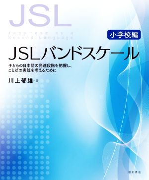 JSLバンドスケール 小学校編 子どもの日本語の発達段階を把握し、ことばの実践を考えるために