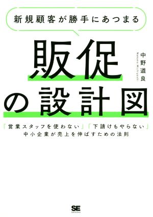 新規顧客が勝手にあつまる 販促の設計図 「営業スタッフを使わない」「下請けもやらない」中小企業が売上を伸ばすための法則