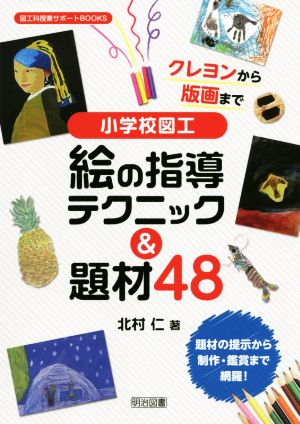 小学校図工 絵の指導テクニック&題材48 クレヨンから版画まで 図工科授業サポートBOOKS